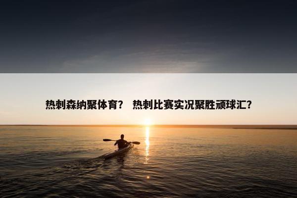 热刺森纳聚体育? 热刺比赛实况聚胜顽球汇? 热刺森纳聚体育? 热刺比赛实况聚胜顽球汇?
