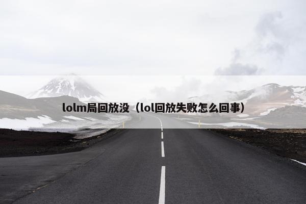 lolm局回放没（lol回放失败怎么回事）