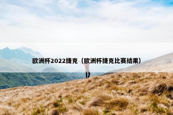 欧洲杯2022捷克（欧洲杯捷克比赛结果）