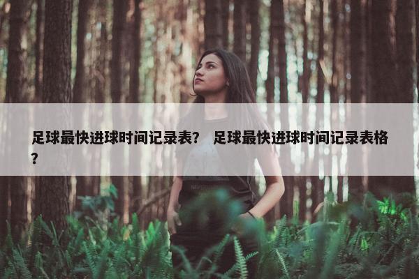 足球最快进球时间记录表？ 足球最快进球时间记录表格？