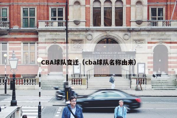CBA球队变迁(cba球队名称由来) CBA球队变迁(cba球队名称由来)