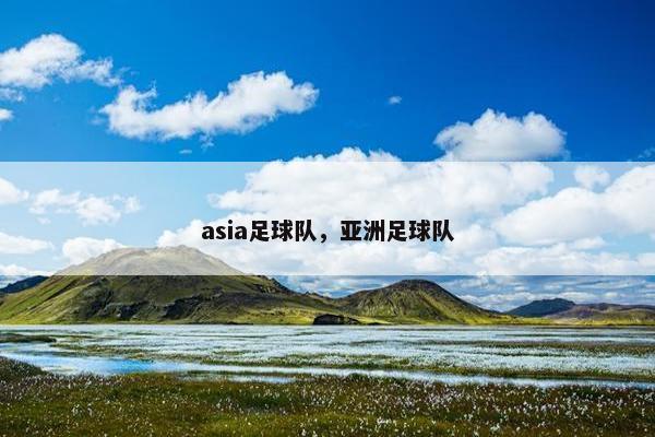 asia足球队,亚洲足球队 asia足球队,亚洲足球队