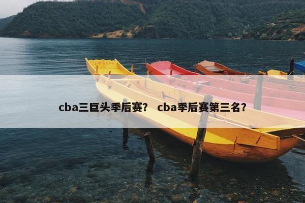 cba三巨头季后赛? cba季后赛第三名? cba三巨头季后赛? cba季后赛第三名?