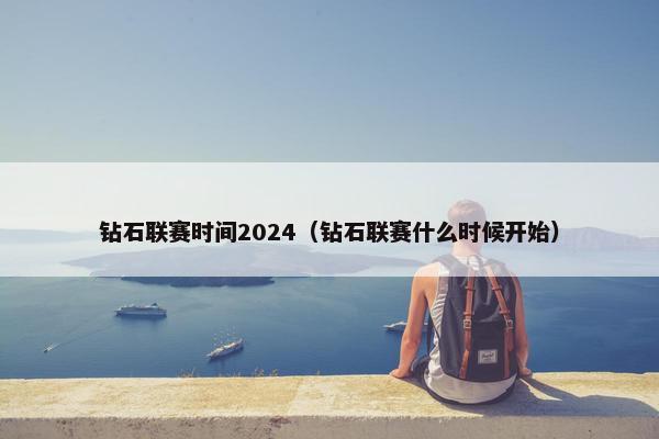 钻石联赛时间2024(钻石联赛什么时候开始) 钻石联赛时间2024(钻石联赛什么时候开始)
