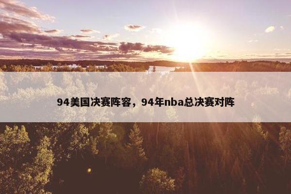94美国决赛阵容，94年nba总决赛对阵