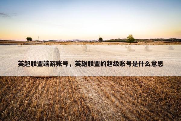 英超联盟端游账号,英雄联盟的超级账号是什么意思 英超联盟端游账号,英雄联盟的超级账号是什么意思