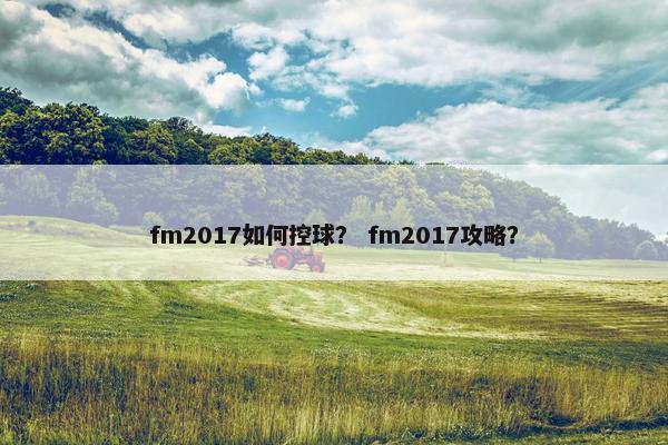 fm2017如何控球？ fm2017攻略？