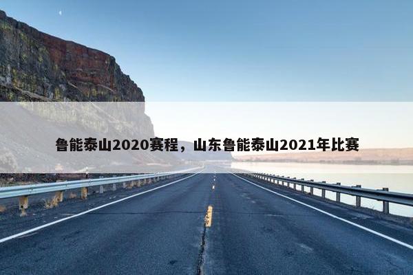 鲁能泰山2020赛程，山东鲁能泰山2021年比赛