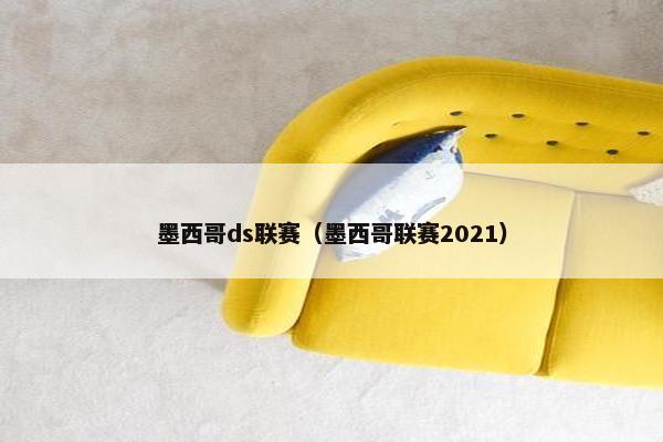 墨西哥ds联赛(墨西哥联赛2021) 墨西哥ds联赛(墨西哥联赛2021)