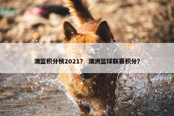 澳篮积分榜2021？ 澳洲篮球联赛积分？