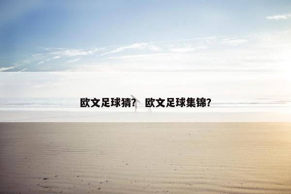 欧文足球猜? 欧文足球集锦? 欧文足球猜? 欧文足球集锦?