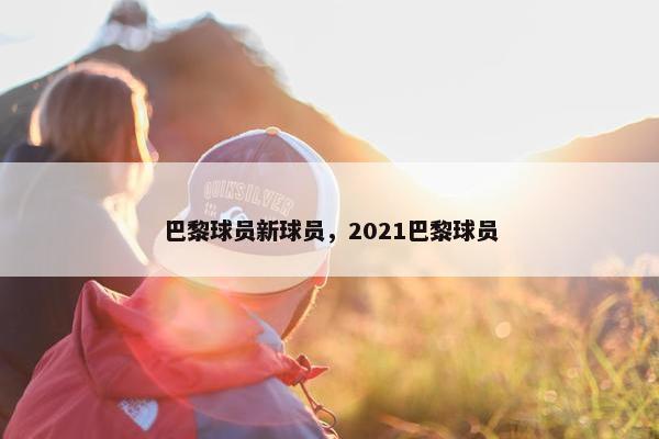 巴黎球员新球员，2021巴黎球员