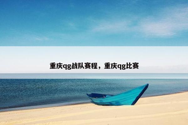 重庆qg战队赛程,重庆qg比赛 重庆qg战队赛程,重庆qg比赛