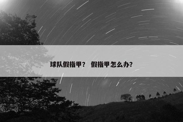 球队假指甲? 假指甲怎么办? 球队假指甲? 假指甲怎么办?