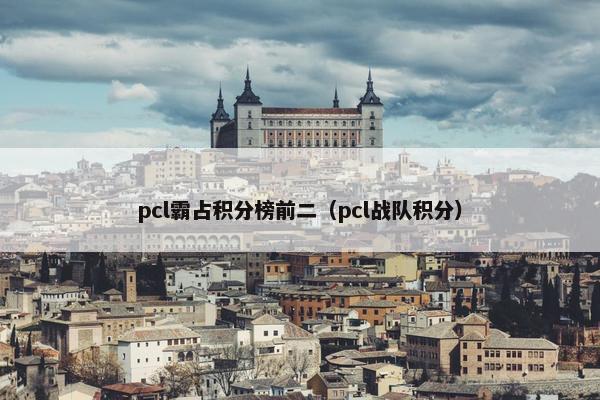 pcl霸占积分榜前二（pcl战队积分）
