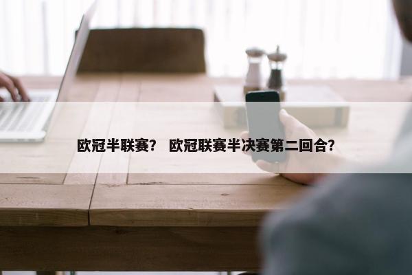 欧冠半联赛？ 欧冠联赛半决赛第二回合？