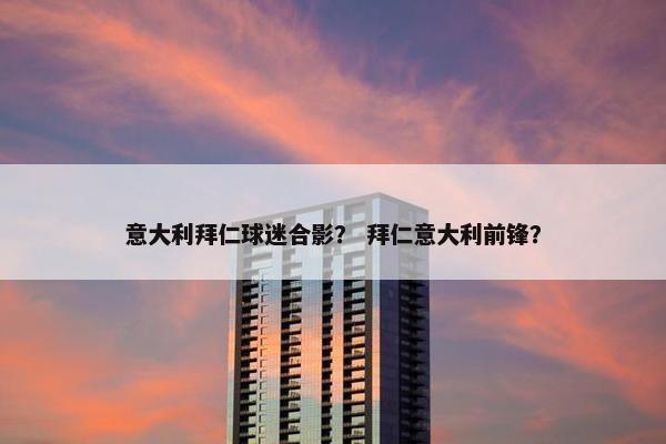 意大利拜仁球迷合影？ 拜仁意大利前锋？