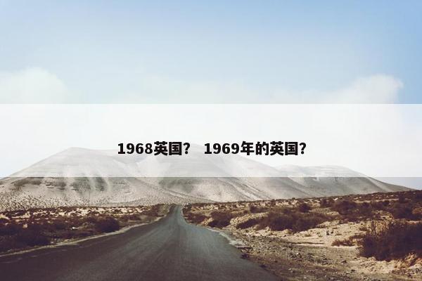 1968英国? 1969年的英国? 1968英国? 1969年的英国?