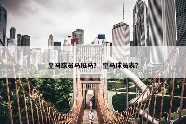 皇马球员马班马？ 皇马球员表？