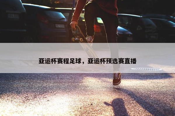 亚运杯赛程足球,亚运杯预选赛直播 亚运杯赛程足球,亚运杯预选赛直播