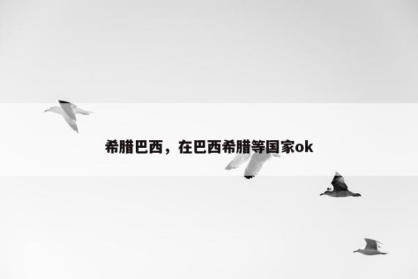 希腊巴西，在巴西希腊等国家ok