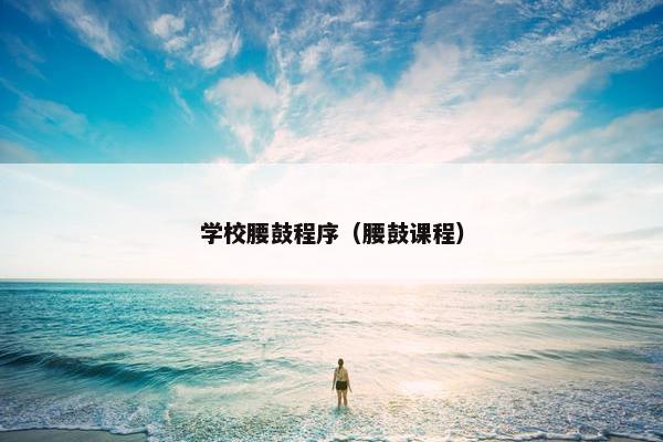 学校腰鼓程序（腰鼓课程）