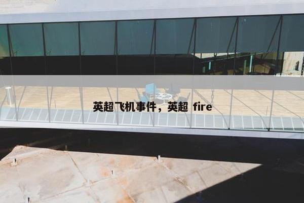 英超飞机事件,英超 fire 英超飞机事件,英超 fire