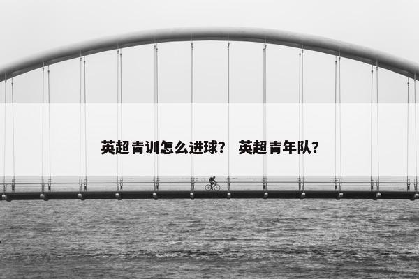 英超青训怎么进球？ 英超青年队？