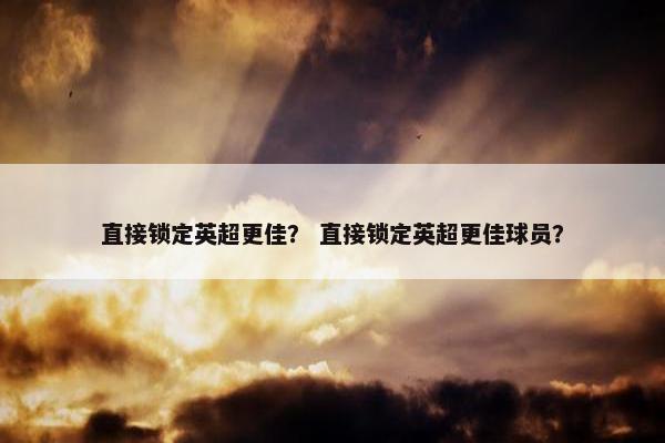 直接锁定英超更佳？ 直接锁定英超更佳球员？