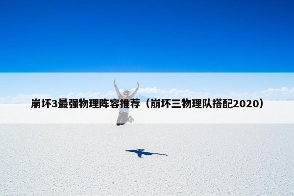 崩坏3最强物理阵容推荐（崩坏三物理队搭配2020）