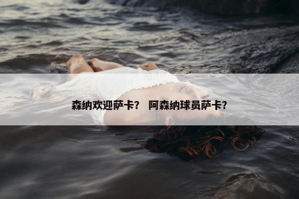 森纳欢迎萨卡？ 阿森纳球员萨卡？