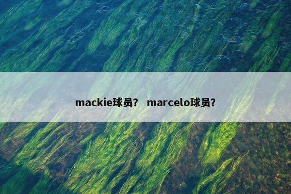 mackie球员？ marcelo球员？