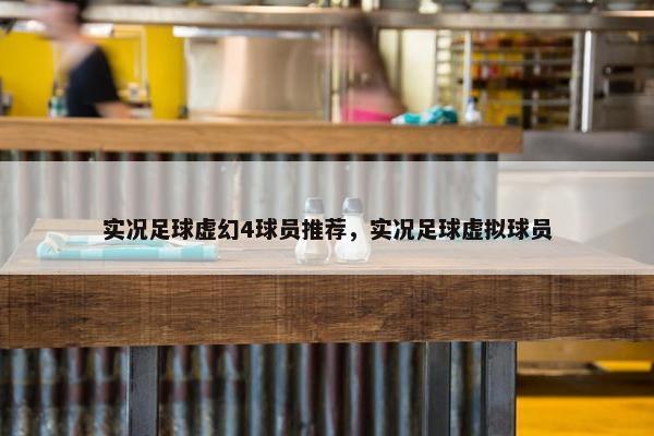 实况足球虚幻4球员推荐，实况足球虚拟球员