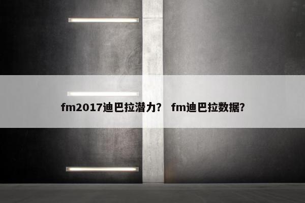 fm2017迪巴拉潜力？ fm迪巴拉数据？
