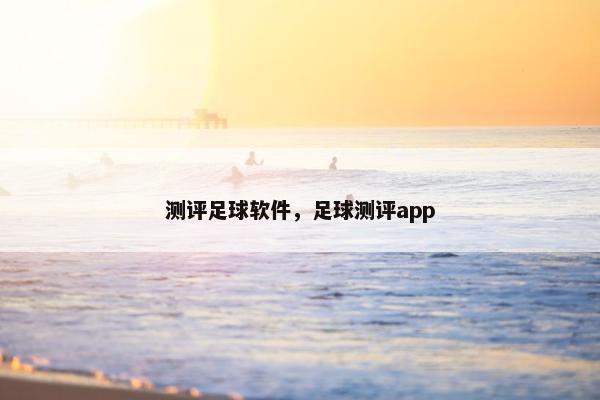 测评足球软件，足球测评app
