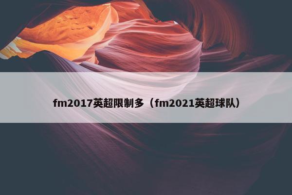 fm2017英超限制多（fm2021英超球队）