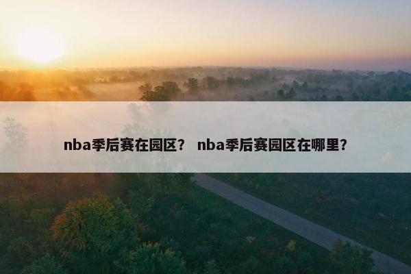 nba季后赛在园区？ nba季后赛园区在哪里？