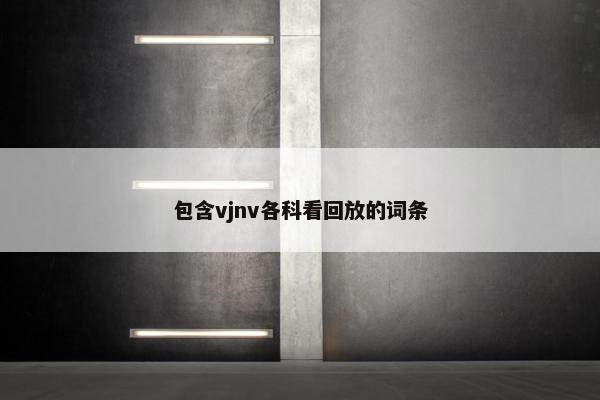 包含vjnv各科看回放的词条