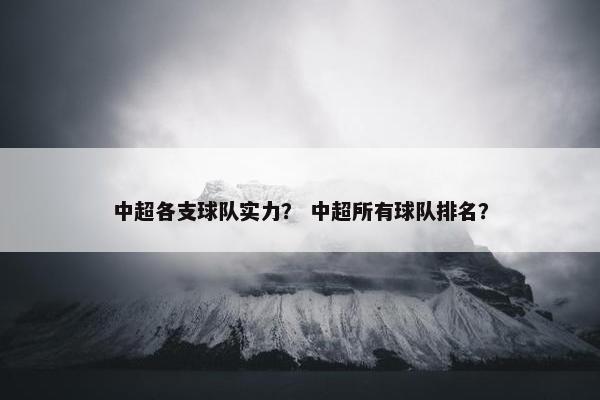 中超各支球队实力? 中超所有球队排名? 中超各支球队实力? 中超所有球队排名?