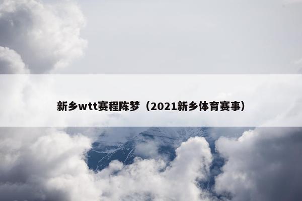 新乡wtt赛程陈梦（2021新乡体育赛事）
