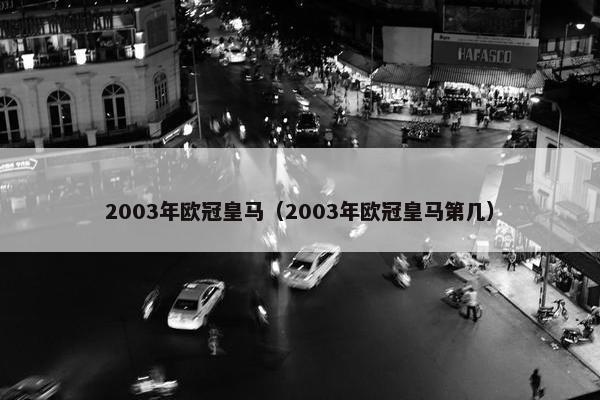 2003年欧冠皇马（2003年欧冠皇马第几）