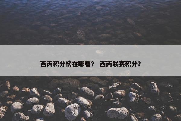 西丙积分榜在哪看？ 西丙联赛积分？