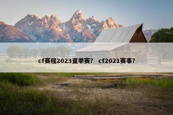 cf赛程2023夏季赛？ cf2021赛事？