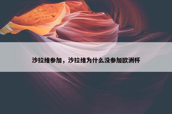沙拉维参加，沙拉维为什么没参加欧洲杯