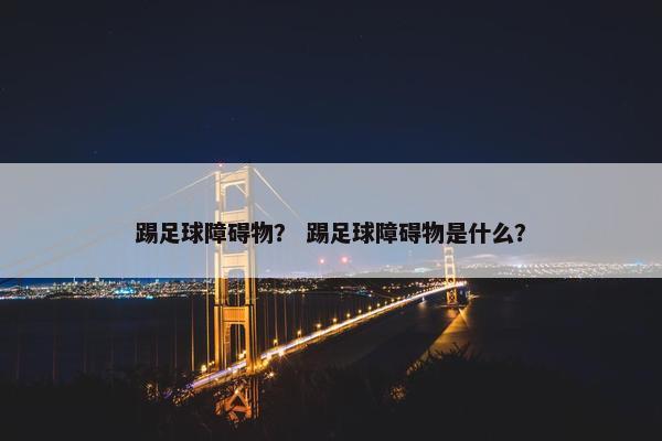 踢足球障碍物？ 踢足球障碍物是什么？