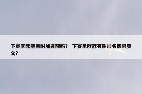 下赛季欧冠有附加名额吗？ 下赛季欧冠有附加名额吗英文？