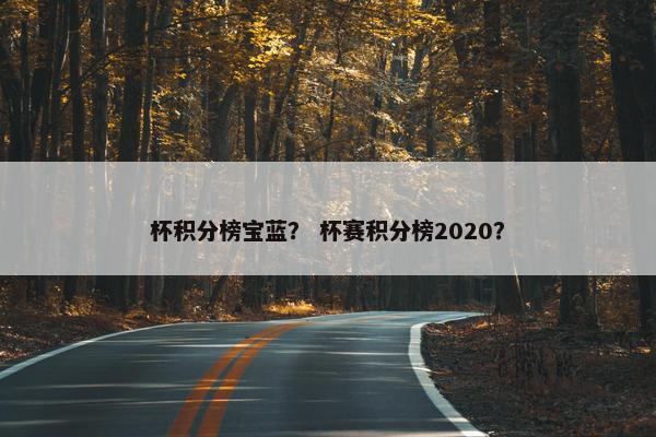 杯积分榜宝蓝? 杯赛积分榜2020? 杯积分榜宝蓝? 杯赛积分榜2020?