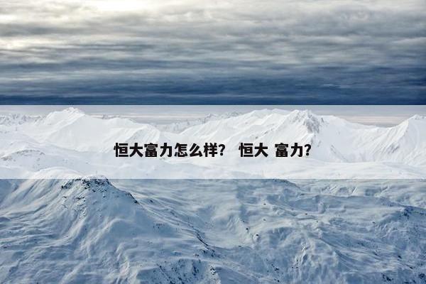 恒大富力怎么样？ 恒大 富力？