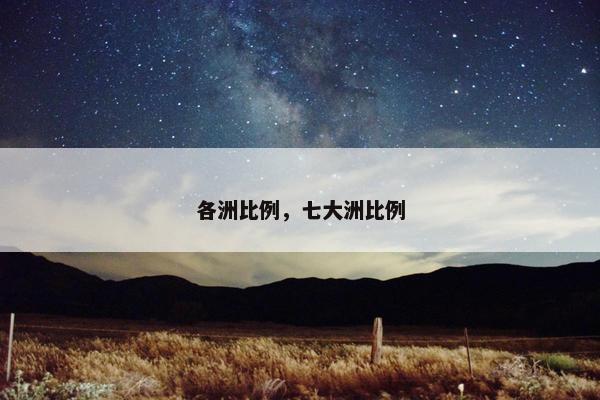 各洲比例，七大洲比例