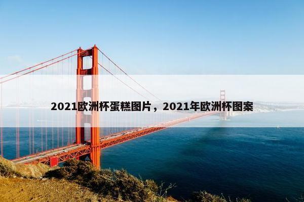 2021欧洲杯蛋糕图片，2021年欧洲杯图案